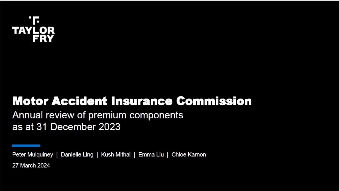 Black background with white text that reads "Taylor Fry. Motor Accident Insurance Commission Annual review of premium components as at 31 December 2023 Peter Mulquiney | Danielle Ling | Kush Mithal | Emma Liu | Chloe Karnon 27 March 2024".